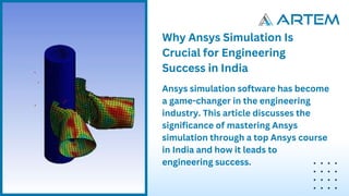 Why Ansys Simulation Is
Crucial for Engineering
Success in India
Ansys simulation software has become
a game-changer in the engineering
industry. This article discusses the
significance of mastering Ansys
simulation through a top Ansys course
in India and how it leads to
engineering success.
 