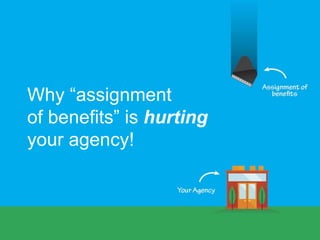Why “assignment
of benefits” is hurting
your agency!
 