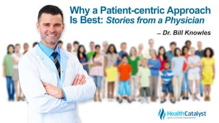 Why a Patient-centric Approach
Is Best: Stories from a Physician
̶ Dr. Bill Knowles
 