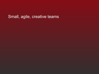 Small, agile, creative teams