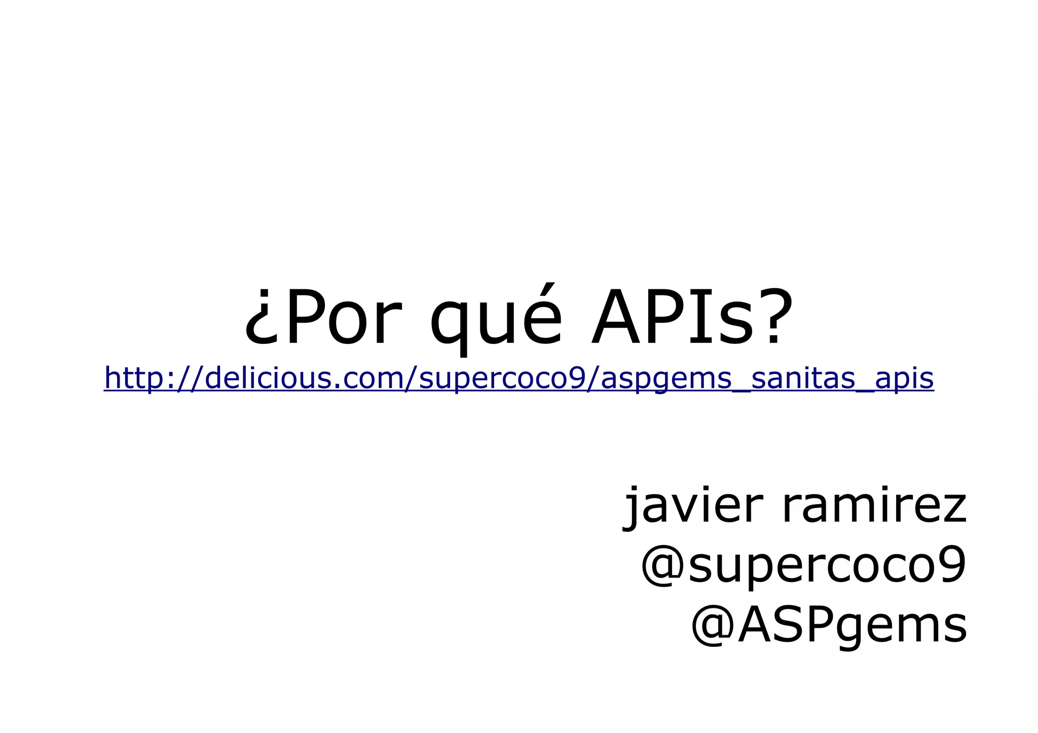 ¿Por qué APIs?
http://delicious.com/supercoco9/aspgems_sanitas_apis



                                javier ramirez
                                 @supercoco9
                                   @ASPgems
 