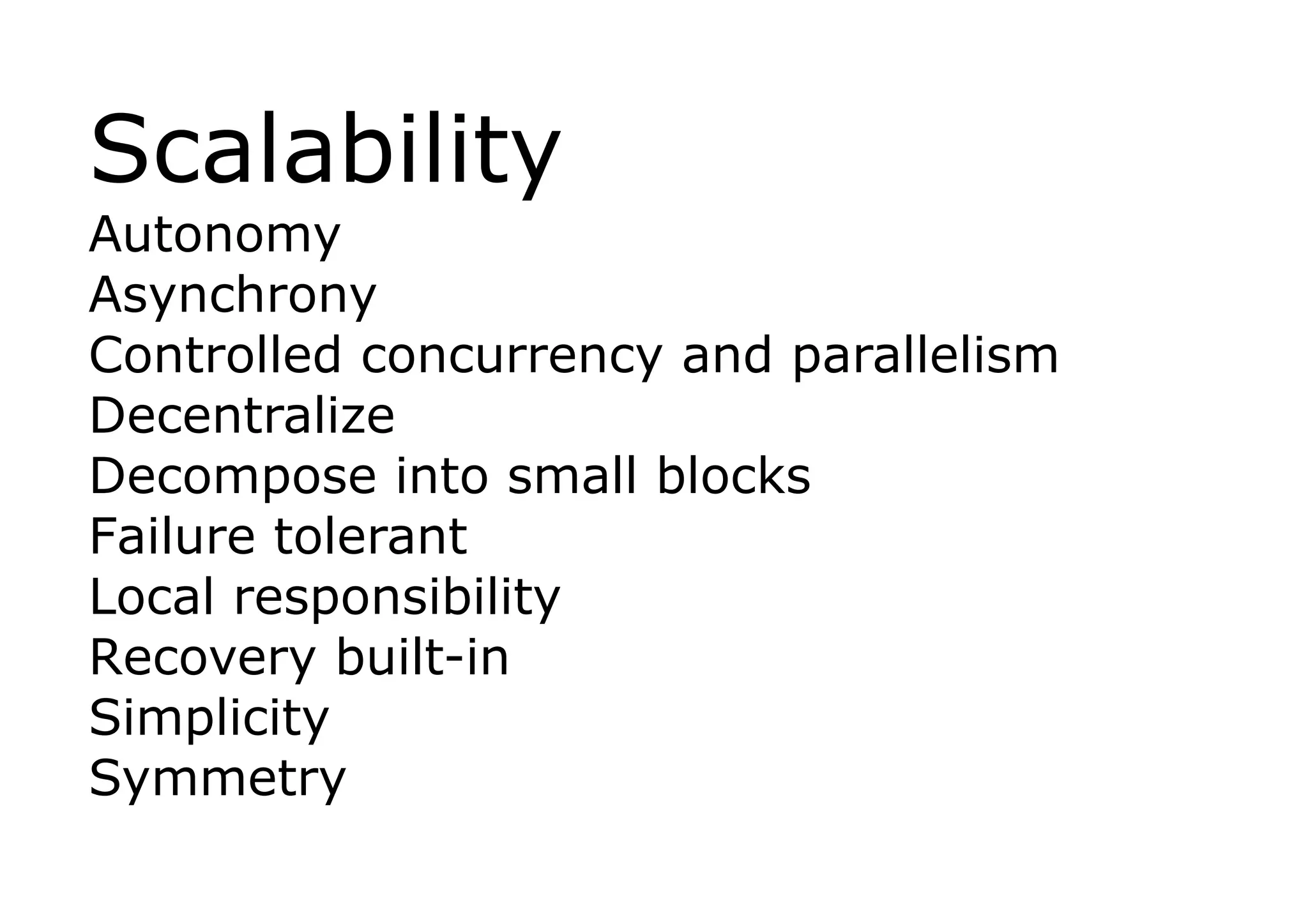 Scalability
Autonomy
Asynchrony
Controlled concurrency and parallelism
Decentralize
Decompose into small blocks
Failure tolerant
Local responsibility
Recovery built-in
Simplicity
Symmetry
 