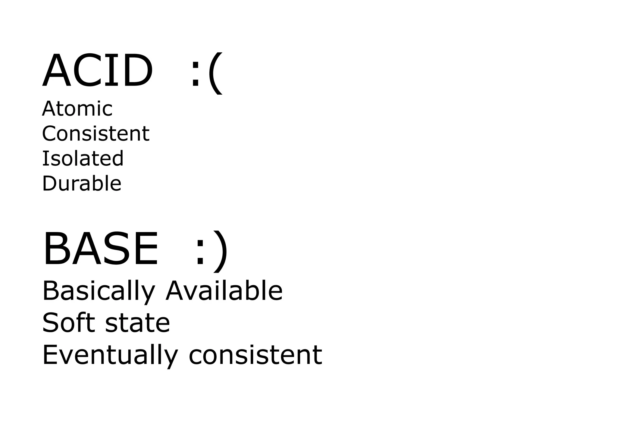 ACID :(
Atomic
Consistent
Isolated
Durable


BASE :)
Basically Available
Soft state
Eventually consistent
 