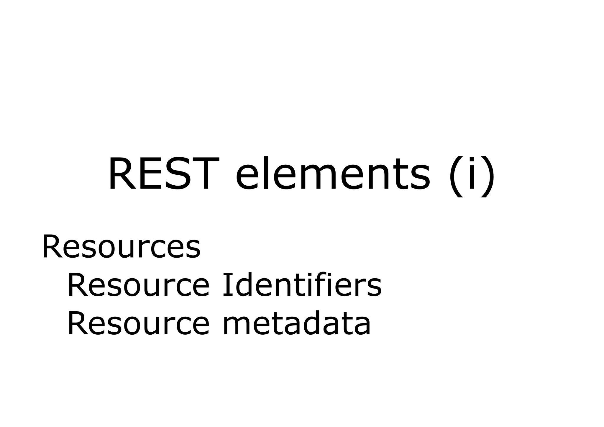 REST elements (i)
Resources
 Resource Identifiers
 Resource metadata
 