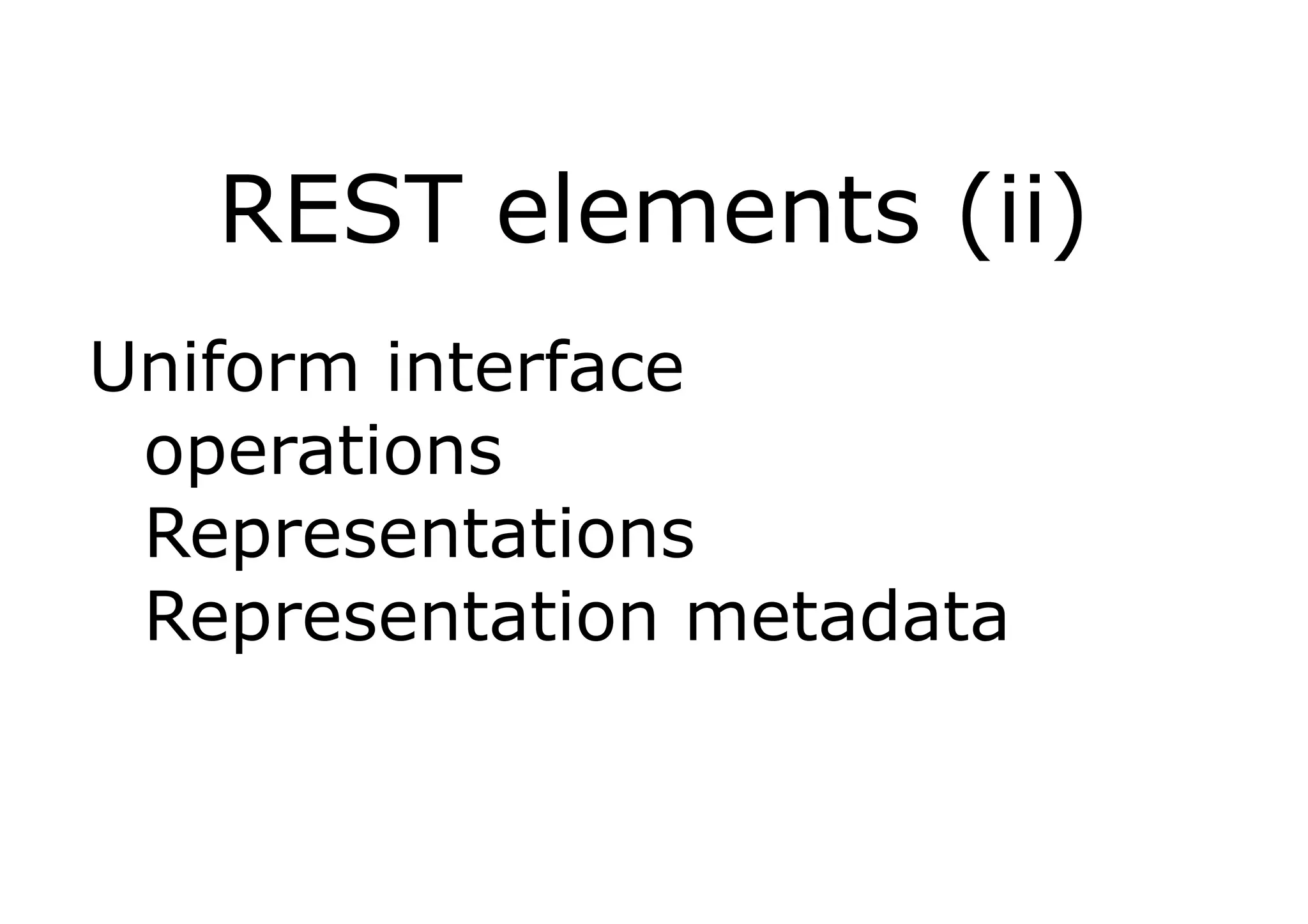 REST elements (ii)
Uniform interface
 operations
 Representations
 Representation metadata
 