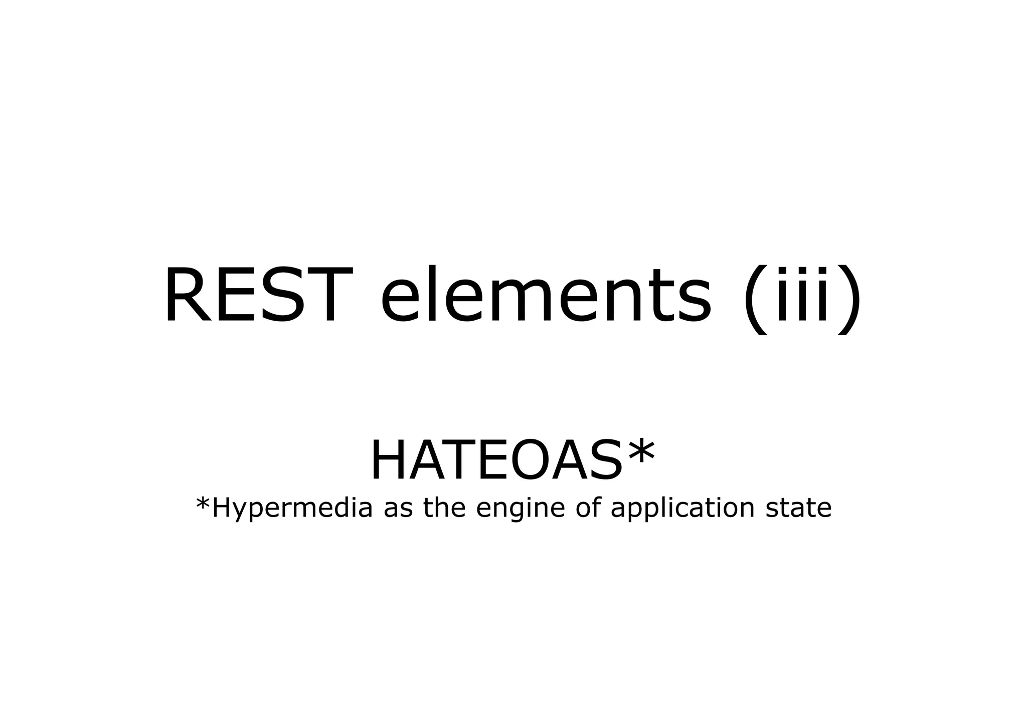 REST elements (iii)

            HATEOAS*
*Hypermedia as the engine of application state
 