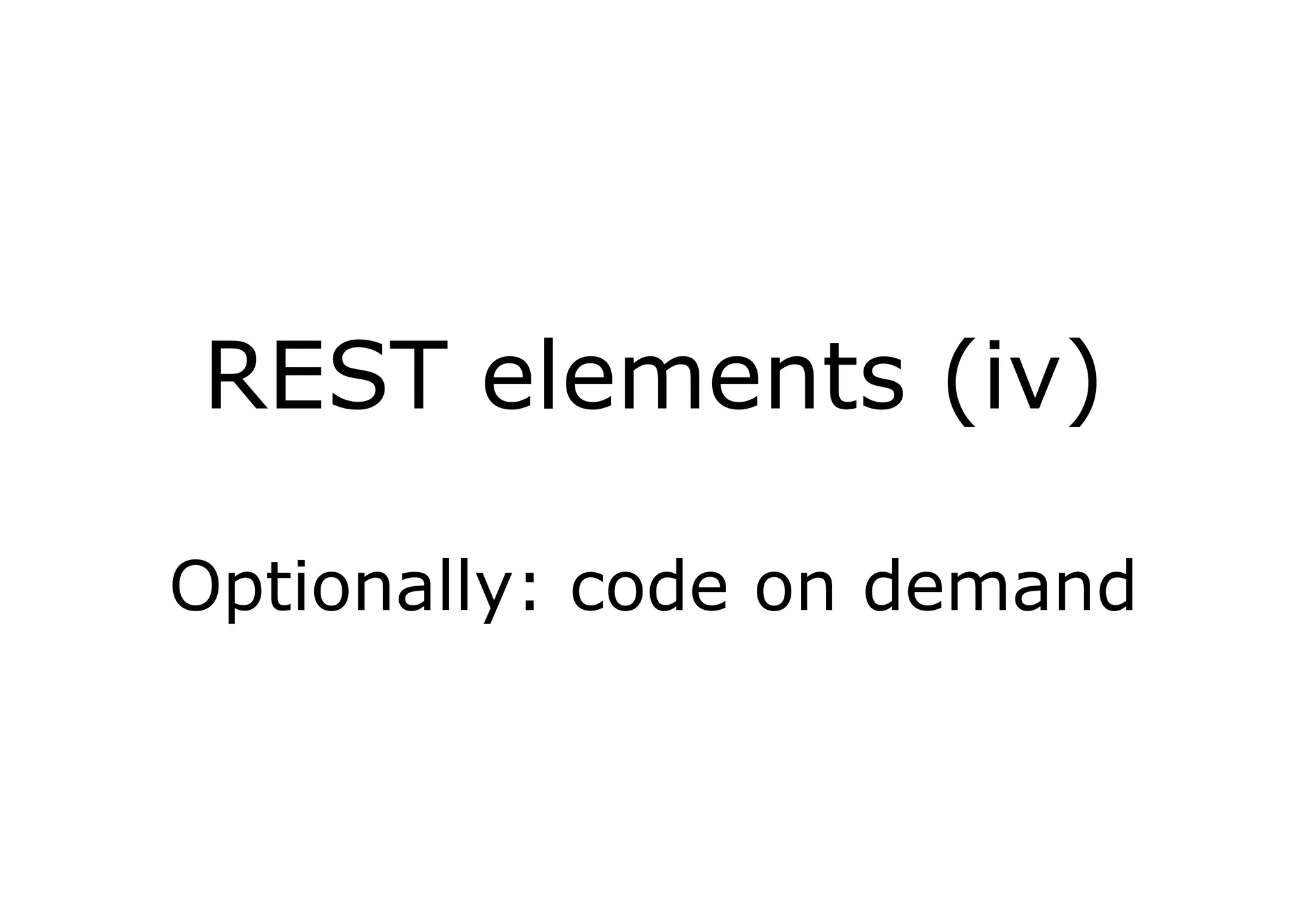 REST elements (iv)

Optionally: code on demand
 