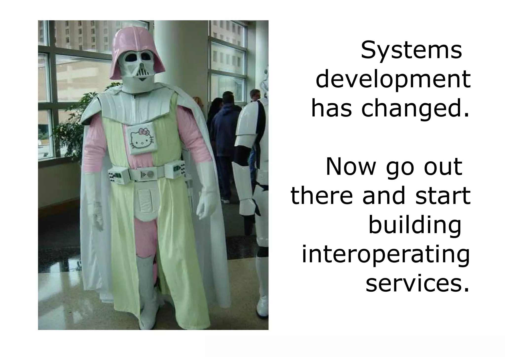 Systems
 development
 has changed.

   Now go out
there and start
       building
 interoperating
       services.
 