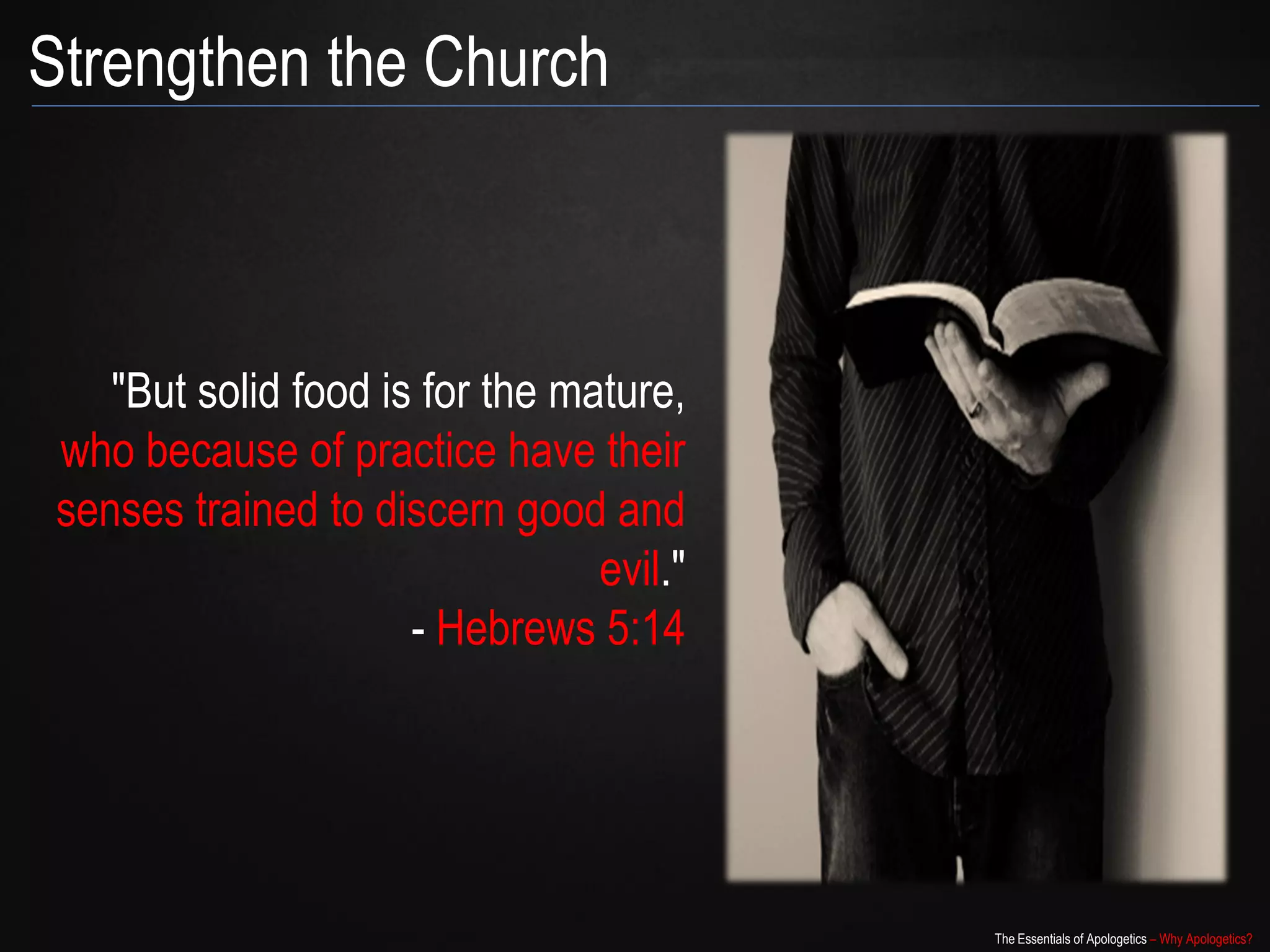 Strengthen the Church



            "But solid food is for the
  mature, who because of practice
have their senses trained to discern
                      good and evil."
                     - Hebrews 5:14




                                         The Essentials of Apologetics – Why Apologetics?
 
