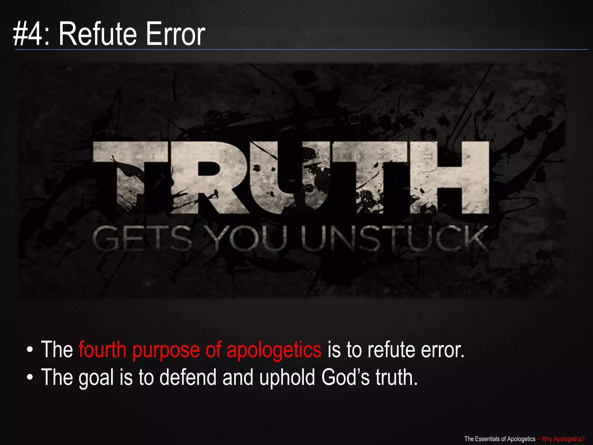 #4: Refute Error




 • The fourth purpose of apologetics is to refute error.
 • The goal is to defend and uphold God‟s truth.

                                                       The Essentials of Apologetics – Why Apologetics?
 