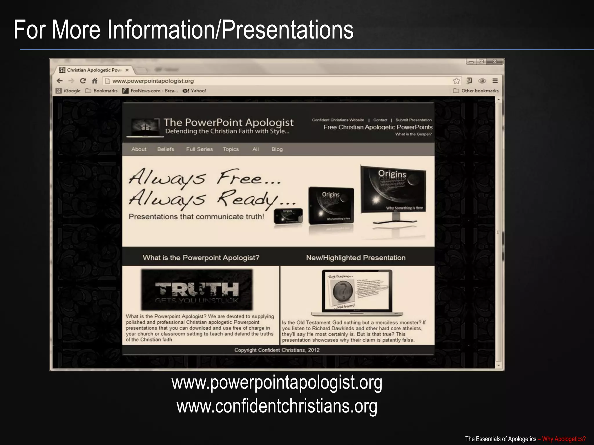 For More Information/Presentations




               www.powerpointapologist.org
               www.confidentchristians.org
                                             The Essentials of Apologetics – Why Apologetics?
 