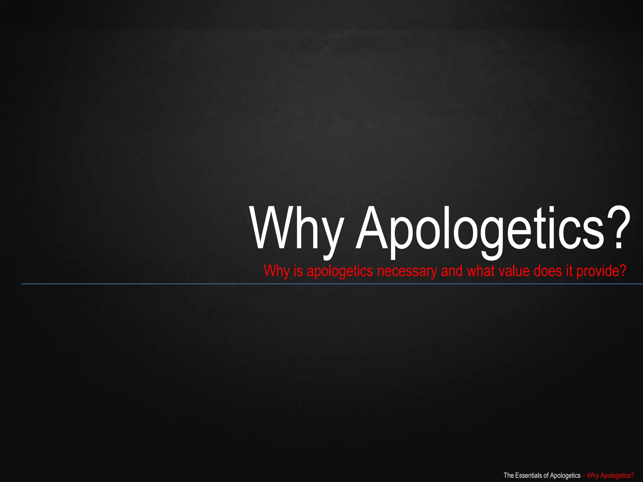 Why Apologetics?
Why is apologetics necessary and what value does it provide?




                                       The Essentials of Apologetics – Why Apologetics?
 