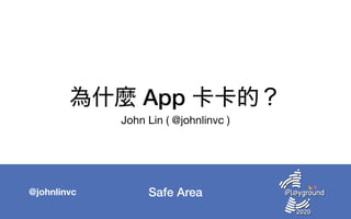 Safe Area@johnlinvc
為什麼 App 卡卡的？
John Lin ( @johnlinvc )
 