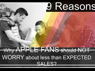 Why APPLE FANS should NOT WORRY
about less than EXPECTED SALES?
9 Reasons
 