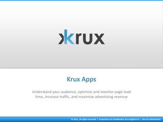 Krux Apps
Understand your audience, optimize and monitor page load
 time, increase traffic, and maximize advertising revenue




                      © 2011, all rights reserved | Proprietary & Confidential, Krux Digital Inc. | Not for distribution
 