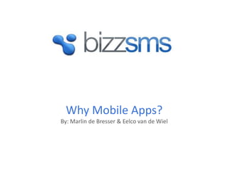Why Mobile Apps?
By: Marlin de Bresser & Eelco van de Wiel
 