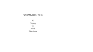 GraphQL scalar types
ID
String
Int
Float
Boolean
 
