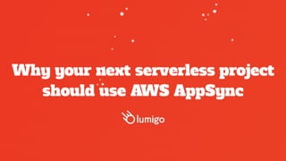 Why your next serverless project
should use AWS AppSync
 