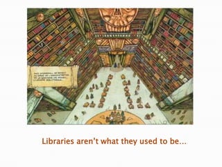 Libraries aren‟t what they used to be…
 