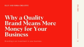 ELLY AND NORA CREATIVE
Why a Quality
Brand Means More
Money for Your
Business
Branding is an investment in your business.
EN
•
2023
01
 