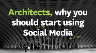 Architects, why you
should start using
Social Media
!
h t now
rig

 