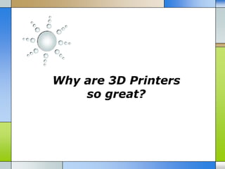 Why are 3D Printers
    so great?
 