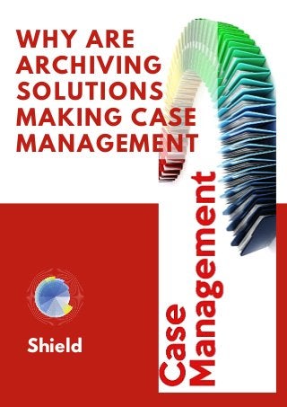 WHY ARE
ARCHIVING
SOLUTIONS
MAKING CASE
MANAGEMENT
Shield
 