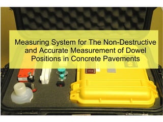 Measuring System for The Non-Destructive
and Accurate Measurement of Dowel
Positions in Concrete Pavements
 