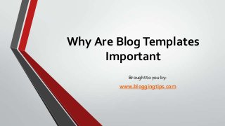 Why Are Blog Templates
Important
Brought to you by:

www.bloggingtips.com

 