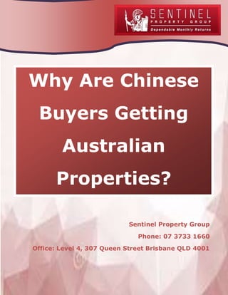 Why Are Chinese 
Buyers Getting 
Australian 
Properties? 
Sentinel Property Group 
Phone: 07 3733 1660 
Office: Level 4, 307 Queen Street Brisbane QLD 4001 
 