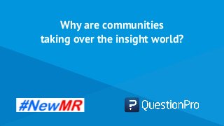 Why are communities
taking over the insight world?
 