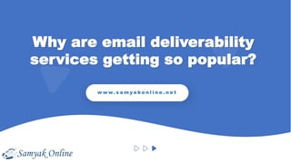 Why are email deliverability
services getting so popular?
w w w. s a m y a k o n l i n e . n e t
 