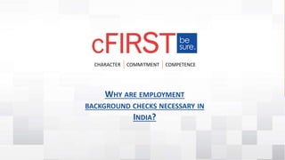 CHARACTER COMMITMENT COMPETENCE
WHY ARE EMPLOYMENT
BACKGROUND CHECKS NECESSARY IN
INDIA?
 