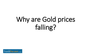 Why are Gold prices
falling?
 