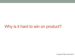 Why is it hard to win on product?
Copyright © Mike Chowla 2015
 