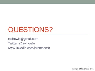 QUESTIONS?
mchowla@gmail.com
Twitter: @mchowla
www.linkedin.com/in/mchowla
Copyright © Mike Chowla 2015
 