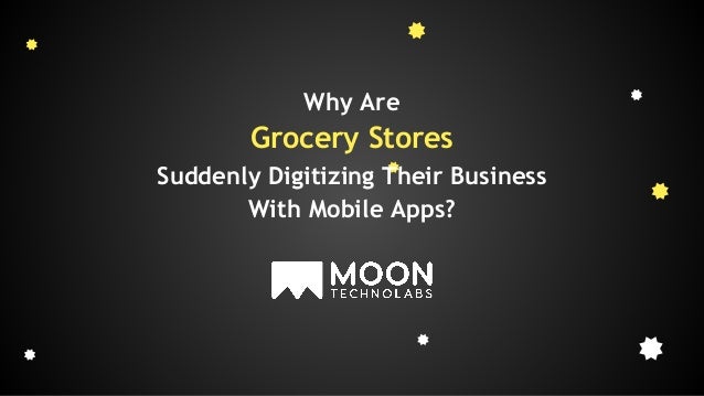 Why Are
Grocery Stores
Suddenly Digitizing Their Business
With Mobile Apps?
 