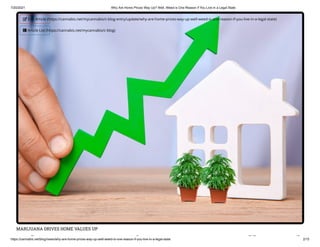 7/20/2021 Why Are Home Prices Way Up? Well, Weed is One Reason if You Live in a Legal State
https://cannabis.net/blog/news/why-are-home-prices-way-up-well-weed-is-one-reason-if-you-live-in-a-legal-state 2/15
MARIJUANA DRIVES HOME VALUES UP
h i ll d
 Edit Article (https://cannabis.net/mycannabis/c-blog-entry/update/why-are-home-prices-way-up-well-weed-is-one-reason-if-you-live-in-a-legal-state)
 Article List (https://cannabis.net/mycannabis/c-blog)
 