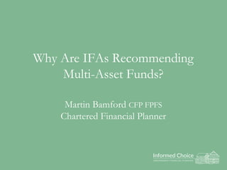 Why Are IFAs Recommending
Multi-Asset Funds?
Martin Bamford CFP FPFS
Chartered Financial Planner
 