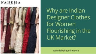 Why are Indian
Designer Clothes
for Women
Flourishing in the
UK Market?
www.fabehaonline.com
 