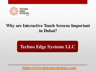 Why are Interactive Touch Screens Important
in Dubai?
Techno Edge Systems LLC
https://www.laptoprentaluae.com/
 