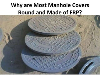 Why are Most Manhole Covers
Round and Made of FRP?
 