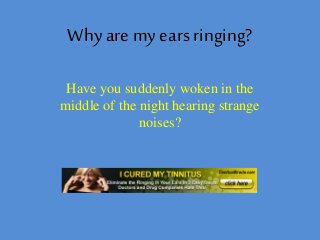 Why are my ears ringing?
Have you suddenly woken in the
middle of the night hearing strange
noises?
 