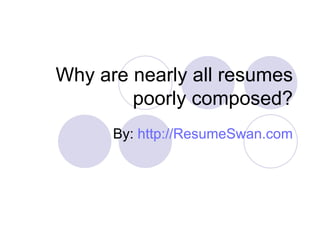 Why are nearly all resumes poorly composed? By:  http://ResumeSwan.com 