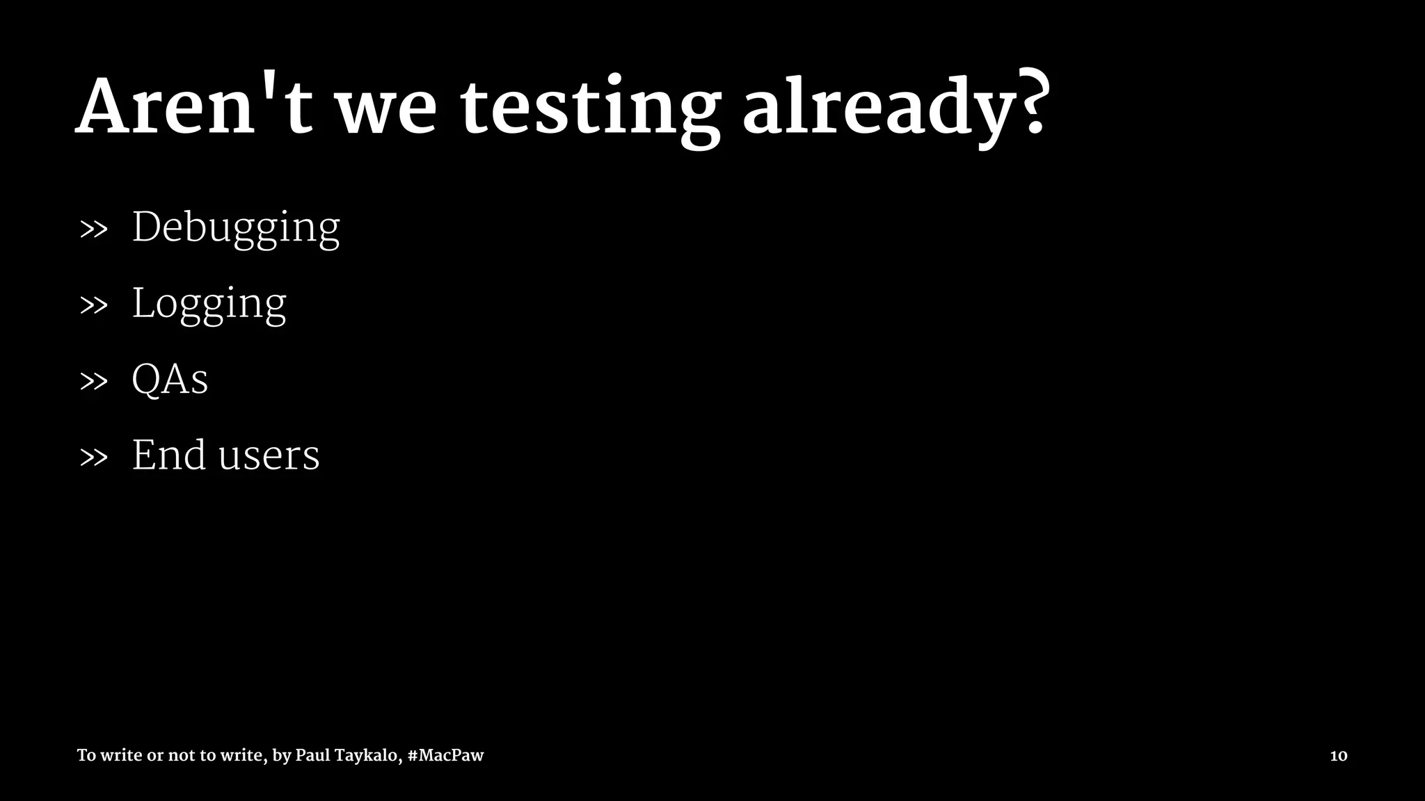 Aren't we testing already?
» Debugging
» Logging
» QAs
» End users
To write or not to write, by Paul Taykalo, #MacPaw 10
 
