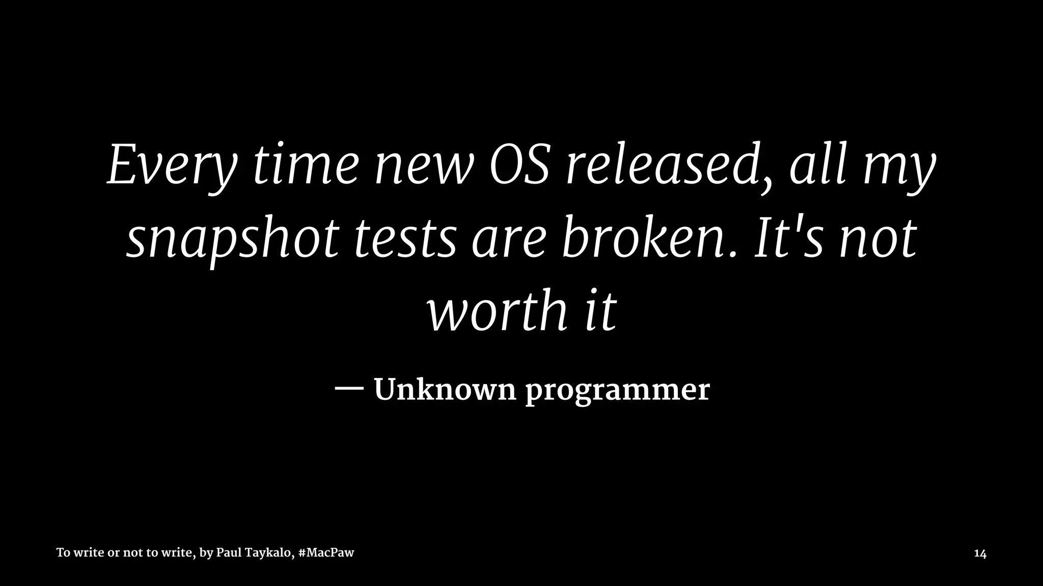 Every time new OS released, all my
snapshot tests are broken. It's not
worth it
— Unknown programmer
To write or not to write, by Paul Taykalo, #MacPaw 14
 
