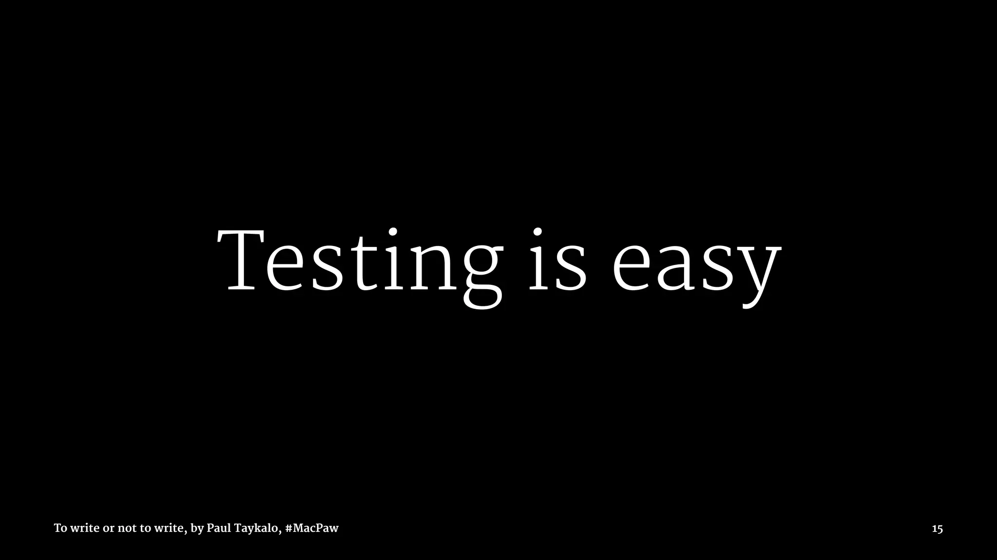 Testing is easy
To write or not to write, by Paul Taykalo, #MacPaw 15
 