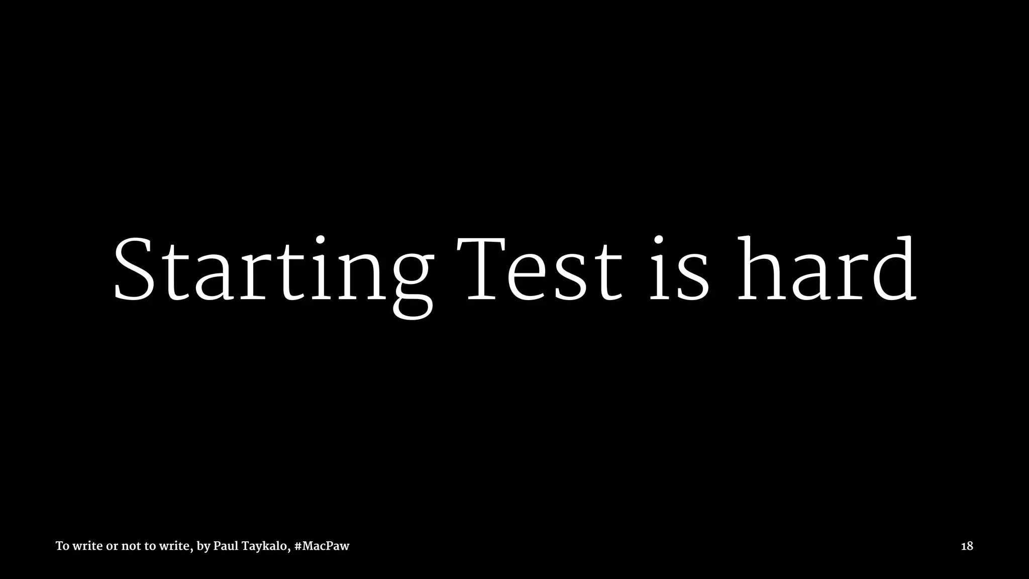 Starting Test is hard
To write or not to write, by Paul Taykalo, #MacPaw 18
 