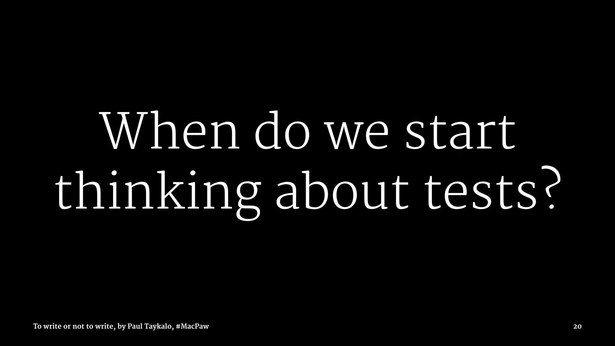 When do we start
thinking about tests?
To write or not to write, by Paul Taykalo, #MacPaw 20
 