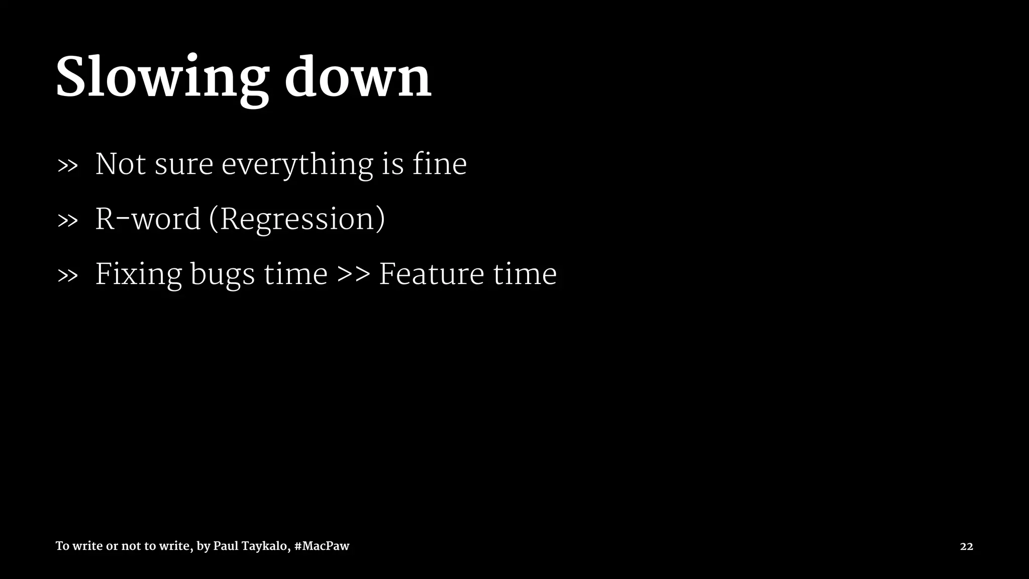 Slowing down
» Not sure everything is fine
» R-word (Regression)
» Fixing bugs time >> Feature time
To write or not to write, by Paul Taykalo, #MacPaw 22
 